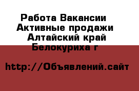 Работа Вакансии - Активные продажи. Алтайский край,Белокуриха г.